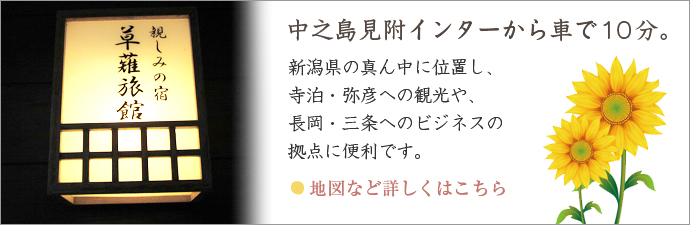 中之島見附インターから車で10分。新潟県の真ん中に位置し、寺泊・弥彦への観光や、長岡・三条へのビジネスの拠点に便利です。